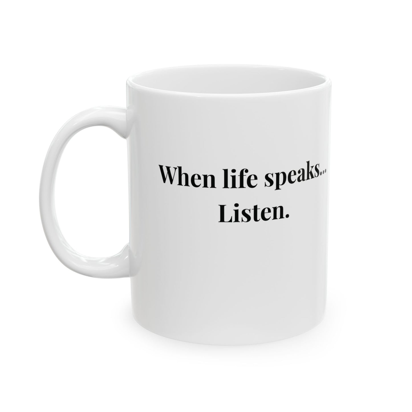 "When life speaks... Listen." Ceramic White Mug